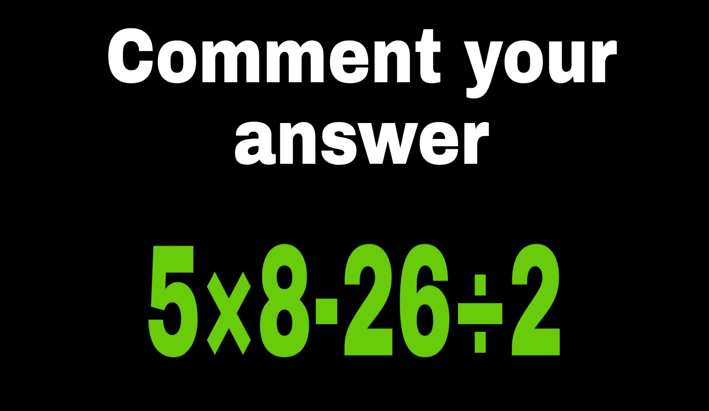 comment your answer 5*8-26/2