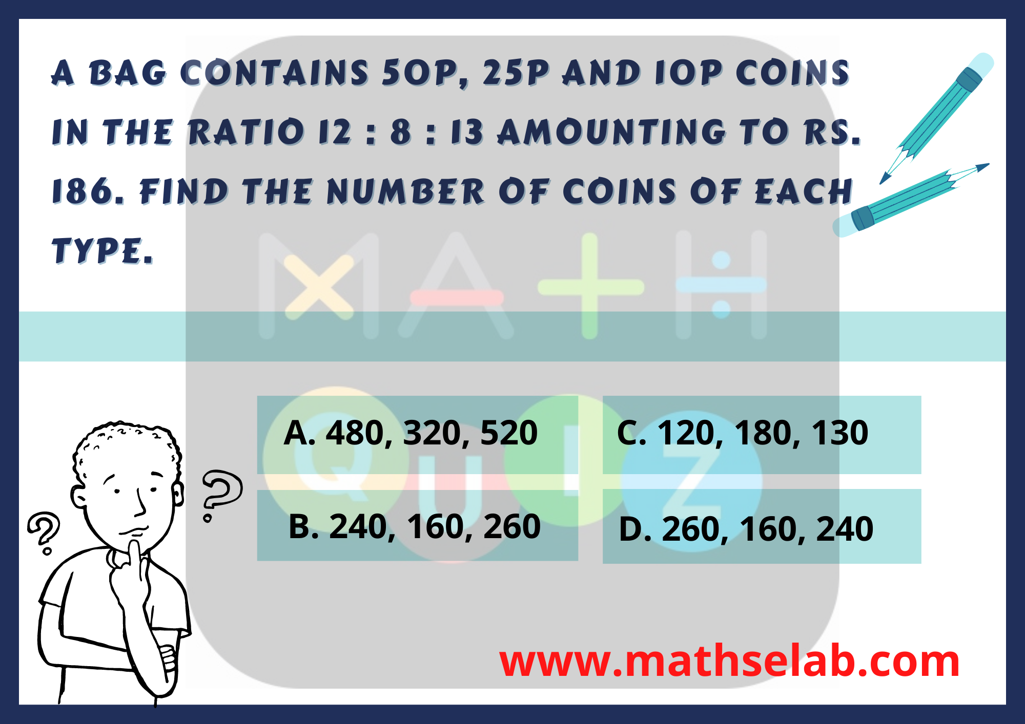 A bag contains 50p, 25p and 10p coins in the ratio 12 : 8 : 13 amounting to Rs. 186. Find the number of coins of each type.