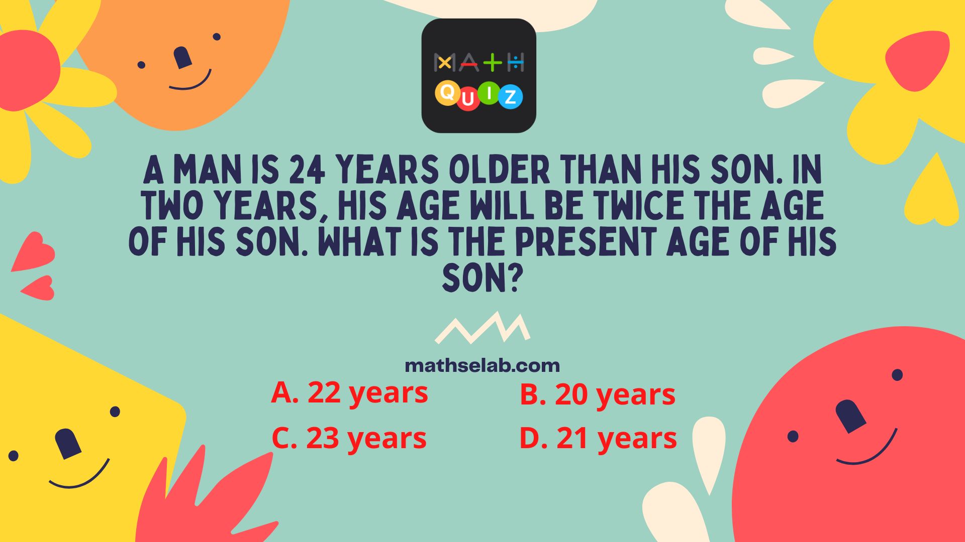 A man is 24 years older than his son. In two years, his age will be twice the age of his son. What is the present age of his son? - mathselab.com