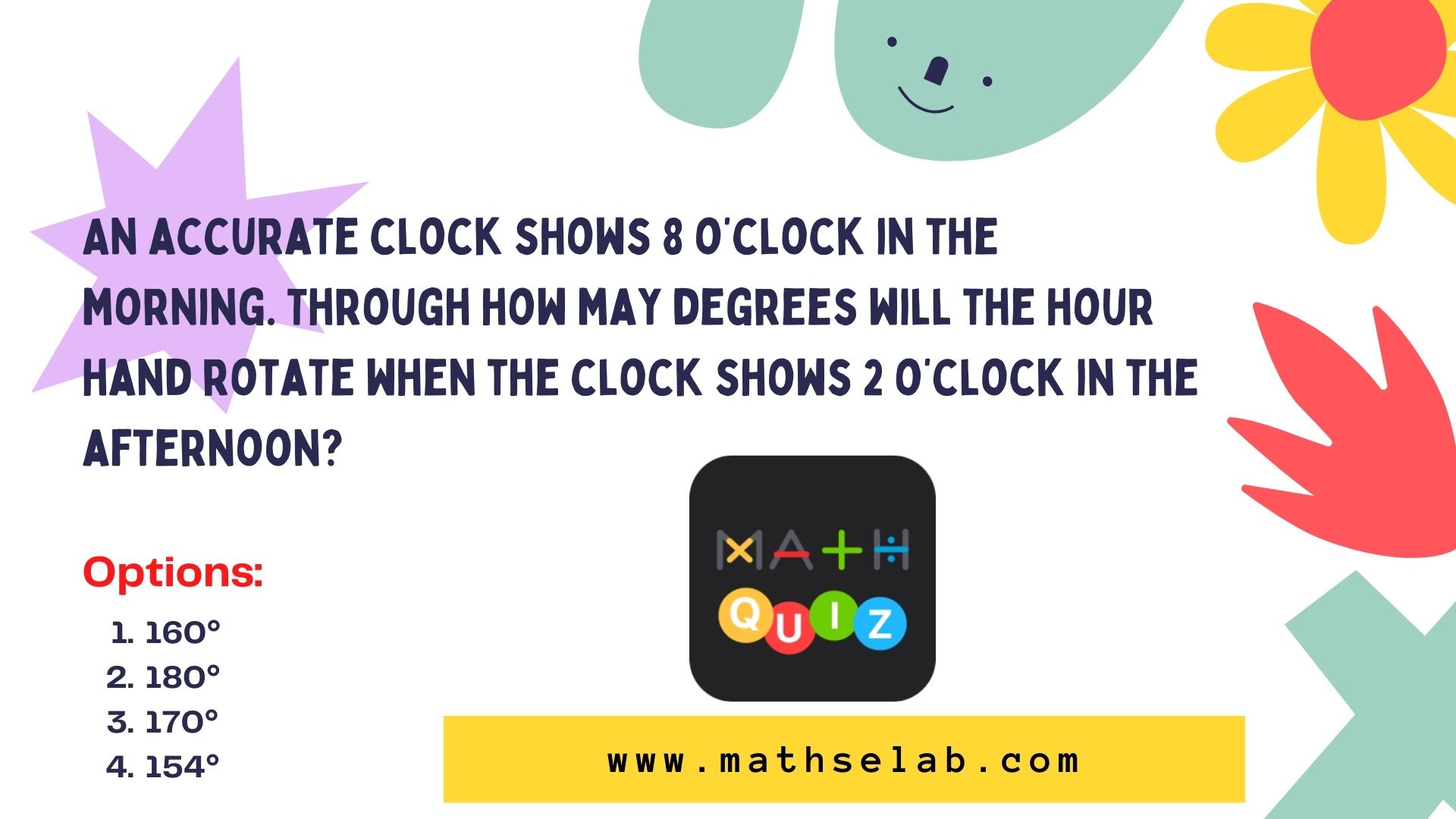 An accurate clock shows 8 o’clock in the morning. Through how may degrees will the hour hand rotate when the clock shows 2 o’clock in the afternoon? - mathselab.com