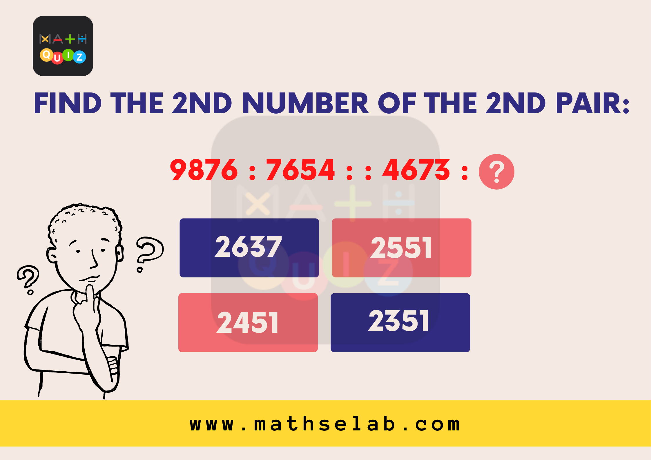 Find the 2nd number of the 2nd pair:- 9876 : 7654 : : 4673 : ? - mathselab.com