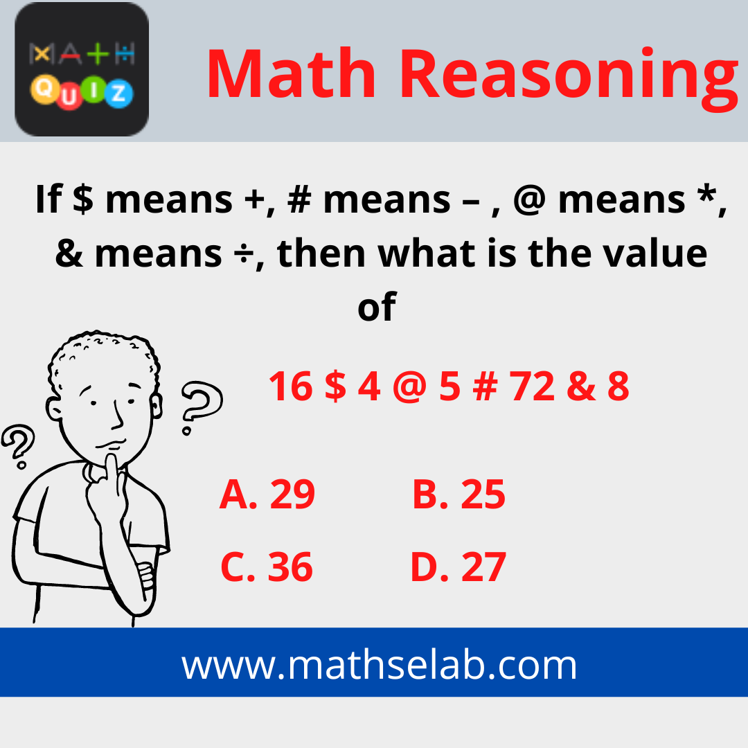 If $ means +, # means – , @ means *, & means ÷, then what is the value of 16 $ 4 @ 5 # 72 & 8 ? - mathselab.com