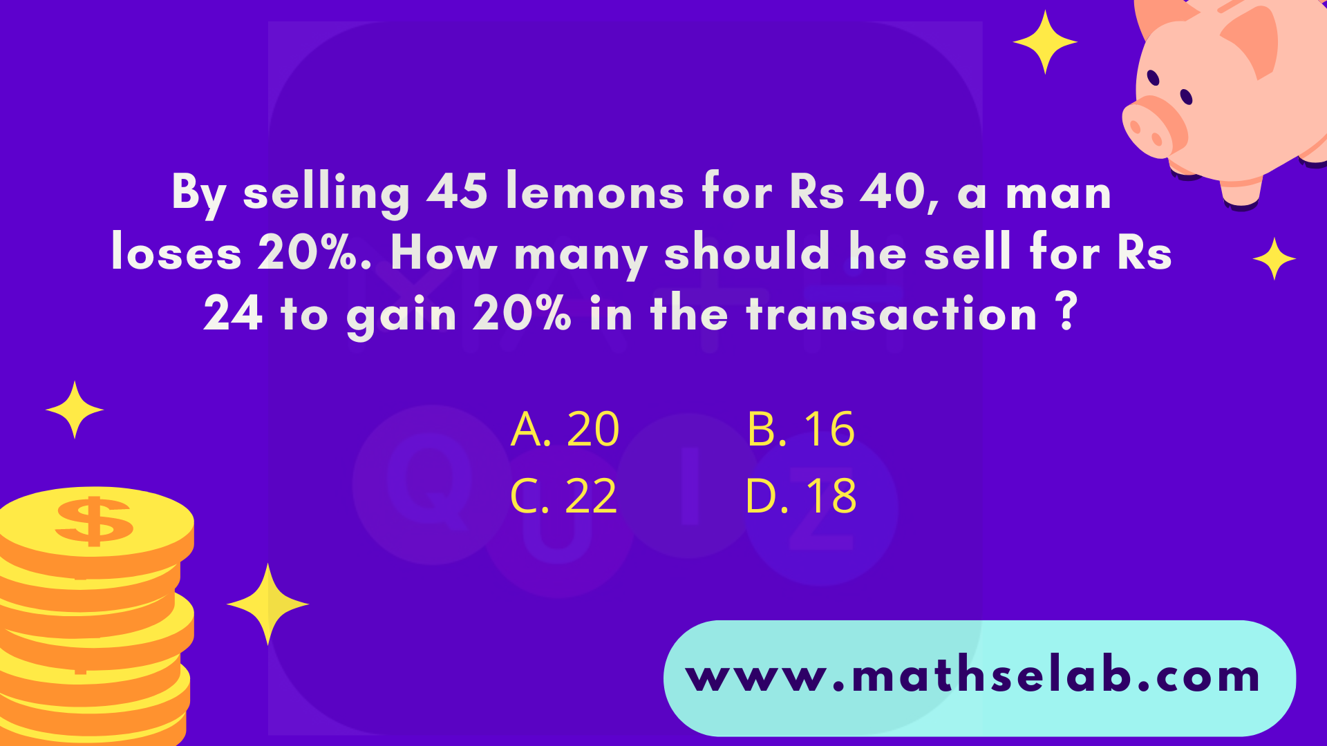 By selling 45 lemons for Rs 40, a man loses 20%. How many should he sell for Rs 24 to gain 20% in the transaction - www.mathselab.com