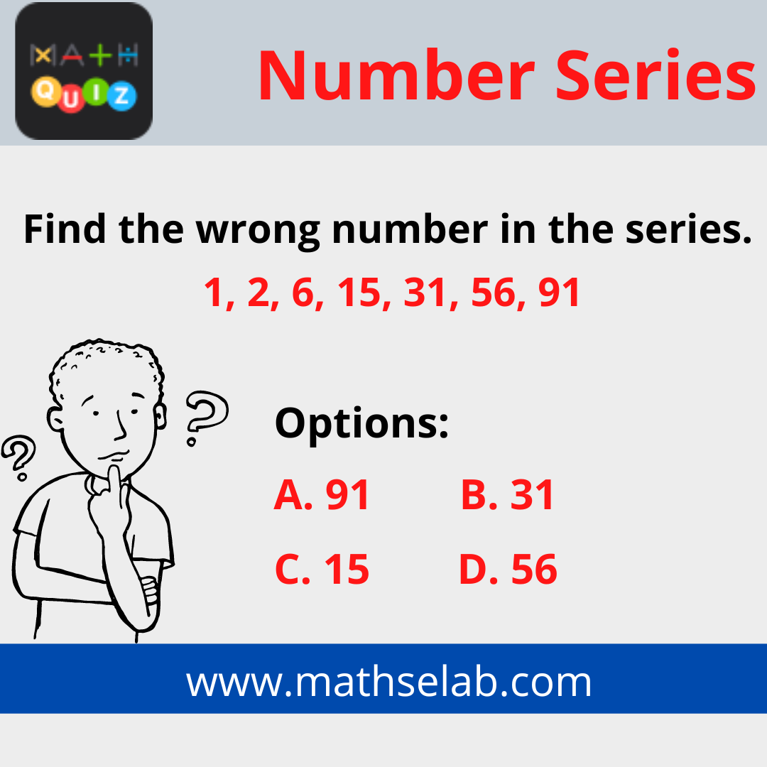 Find the wrong number in the series. 1, 2, 6, 15, 31, 56, 91