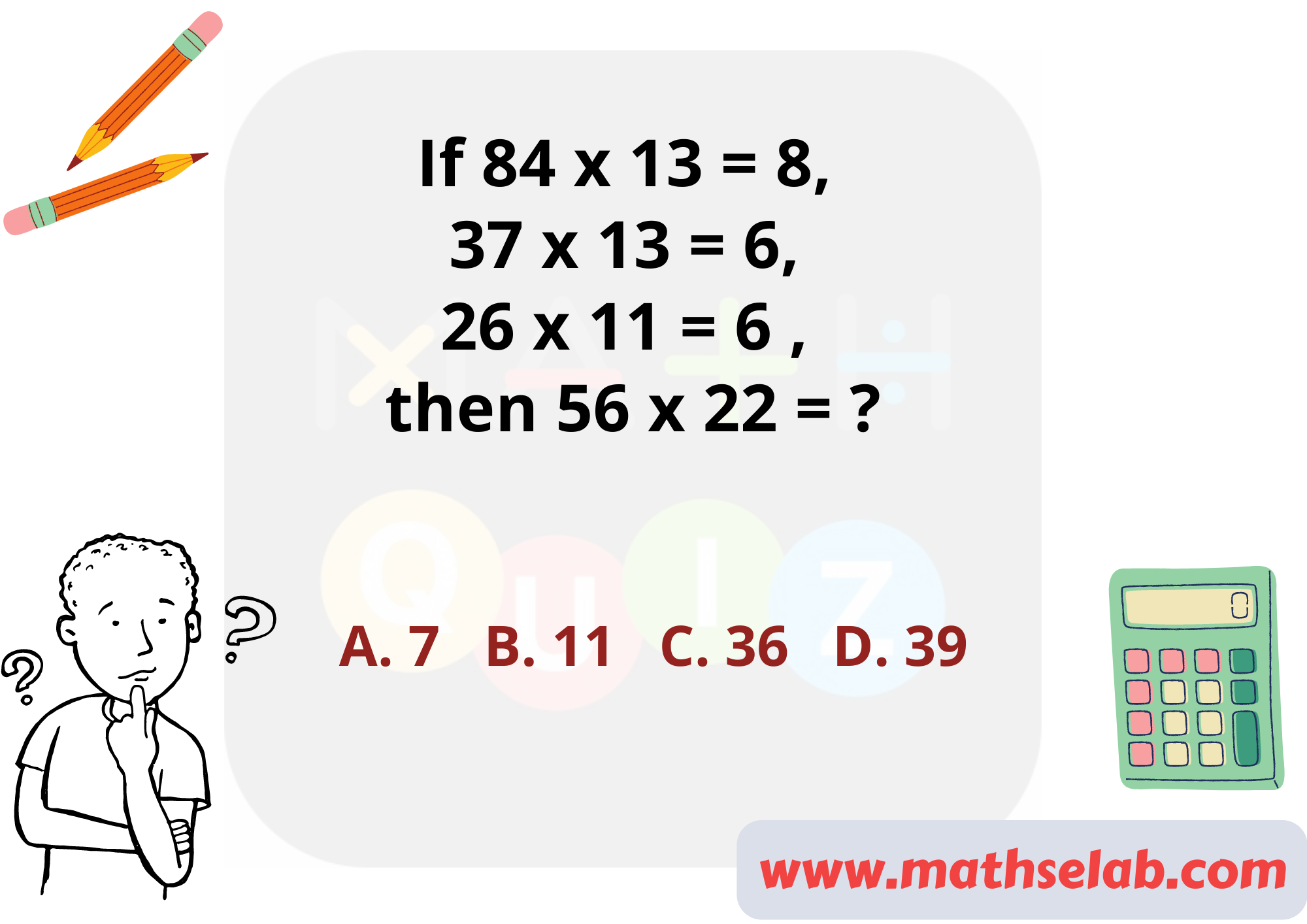 If 84 x 13 = 8, 37 x 13 = 6, 26 x 11 = 6 , then 56 x 22 = - www.mathselab.com (1)
