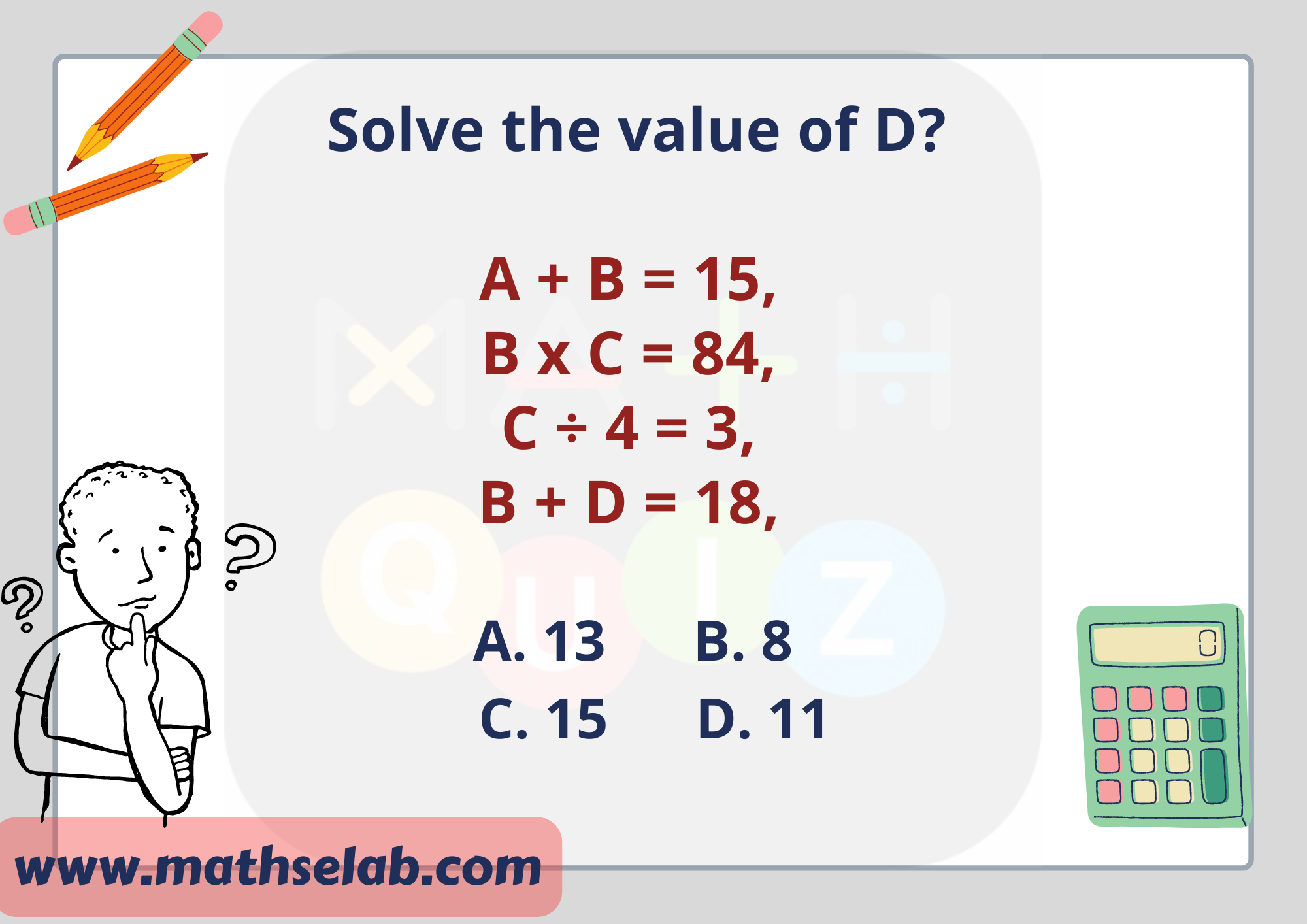 If A + B = 15, B x C = 84, C ÷ 4 = 3, B + D = 18, then Solve the value of D - www.mathselab.com