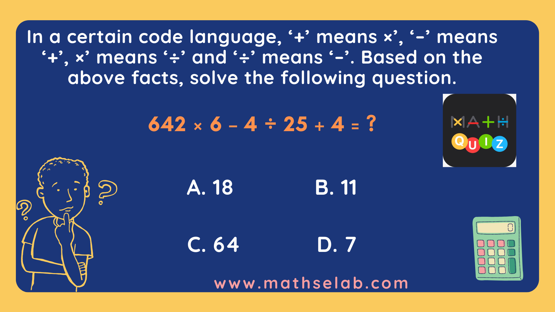 In a certain code language, '+' means ×', '–' means '+', ×' means '÷' and '÷' means '–'. Based on the above facts, solve the following question.<br>642 × 6 – 4 ÷ 25 + 4 = ?