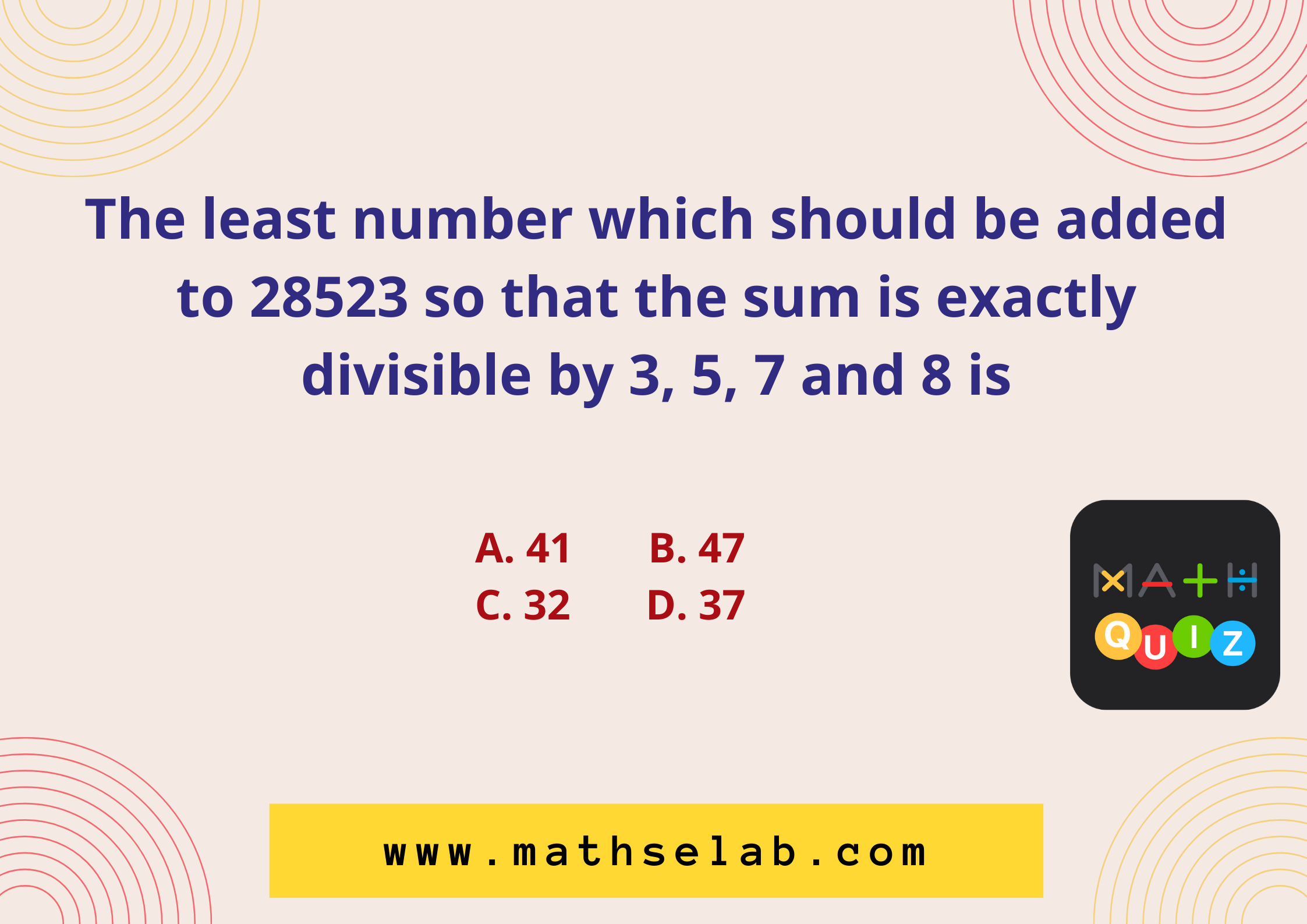 The least number which should be added to 28523 so that the sum is exactly divisible by 3, 5, 7 and 8 is - mathselab.com