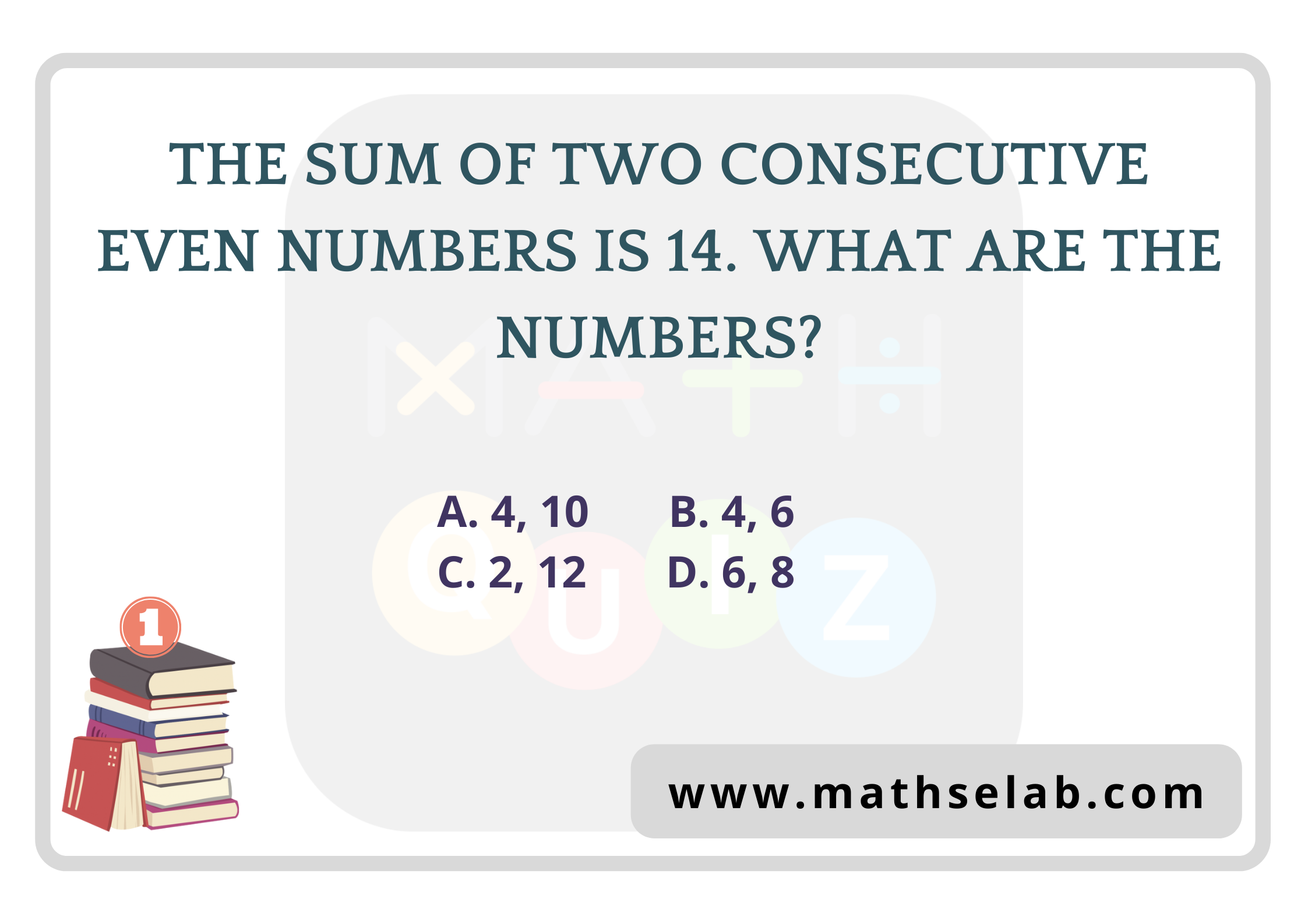 The sum of two consecutive even numbers is 14. What are the numbers?