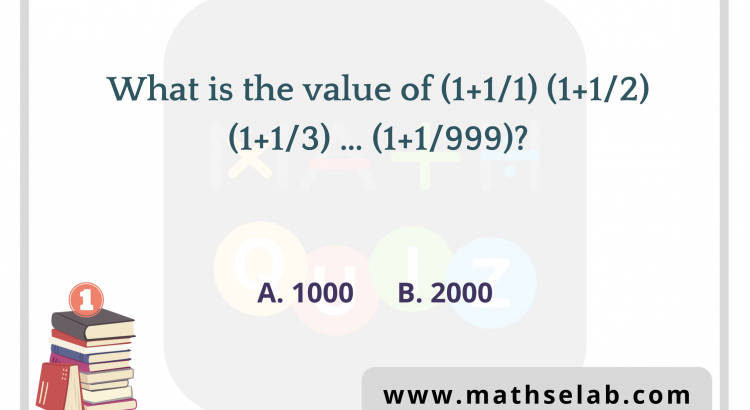 What is the value of (1+1/1) (1+1/2) (1+1/3) … (1+1/999) - mathselab.com