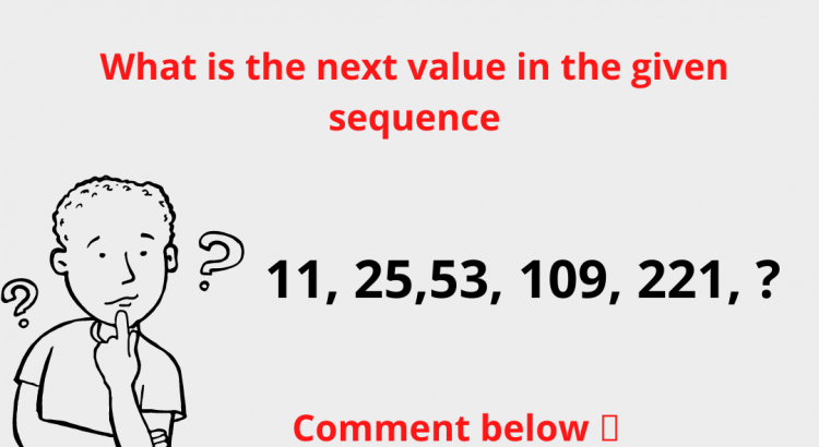 What is the next value in the given sequence 11, 25,53, 109, 221, ? - mathselab.com